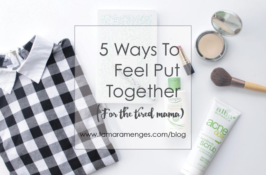 Five Ways To Feel Put Together For The Tired Mama